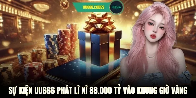 Sự kiện UU666 phát lì xì 88.000 tỷ vào khung giờ vàng 